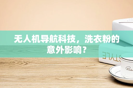 无人机导航科技，洗衣粉的意外影响？