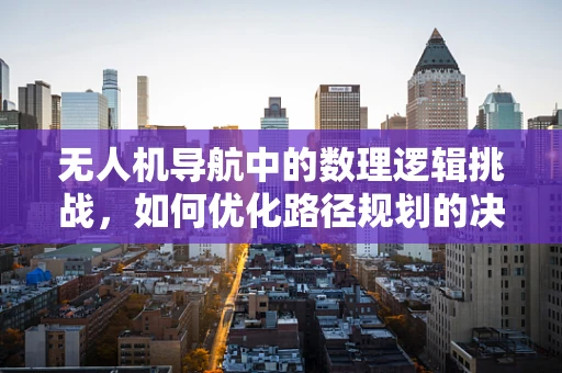 无人机导航中的数理逻辑挑战，如何优化路径规划的决策树？