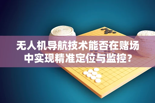 无人机导航技术能否在赌场中实现精准定位与监控？