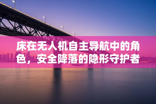 床在无人机自主导航中的角色，安全降落的隐形守护者？
