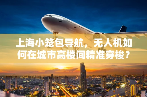上海小笼包导航，无人机如何在城市高楼间精准穿梭？