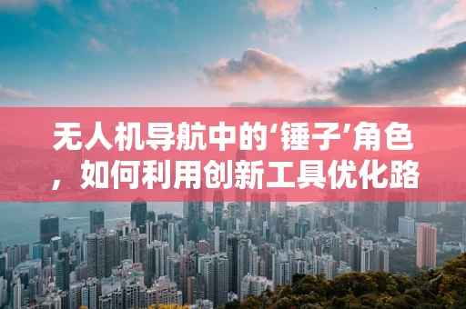 无人机导航中的‘锤子’角色，如何利用创新工具优化路径规划？