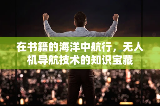 在书籍的海洋中航行，无人机导航技术的知识宝藏
