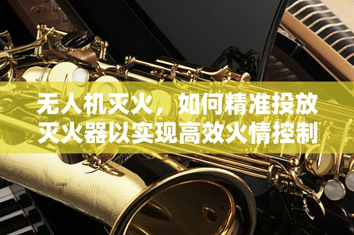 无人机灭火，如何精准投放灭火器以实现高效火情控制？