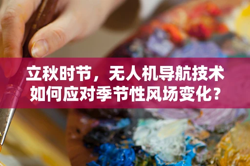 立秋时节，无人机导航技术如何应对季节性风场变化？
