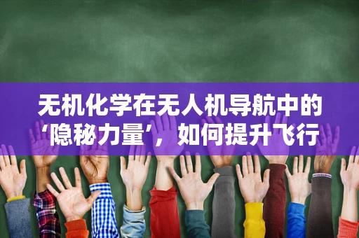 无机化学在无人机导航中的‘隐秘力量’，如何提升飞行稳定性？