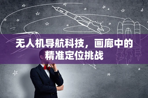 无人机导航科技，画廊中的精准定位挑战