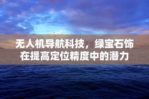 无人机导航科技，绿宝石饰在提高定位精度中的潜力