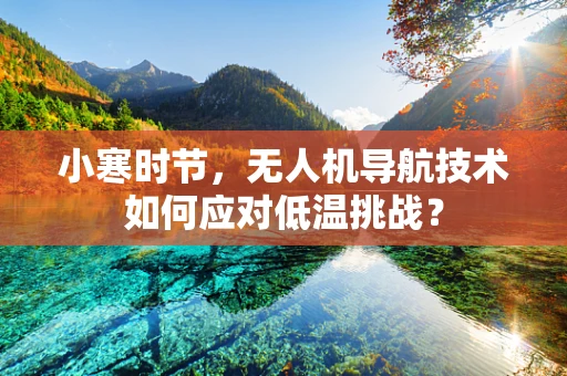 小寒时节，无人机导航技术如何应对低温挑战？