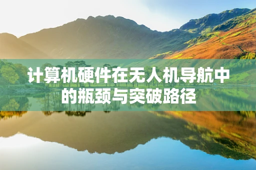 计算机硬件在无人机导航中的瓶颈与突破路径