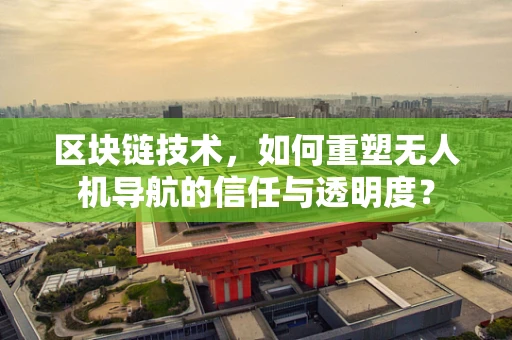 区块链技术，如何重塑无人机导航的信任与透明度？