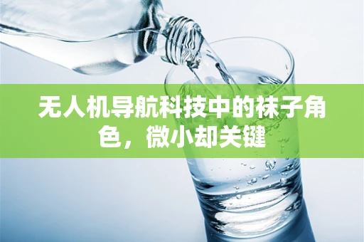 无人机导航科技中的袜子角色，微小却关键