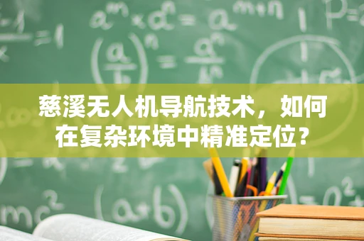 慈溪无人机导航技术，如何在复杂环境中精准定位？