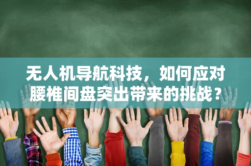 无人机导航科技，如何应对腰椎间盘突出带来的挑战？