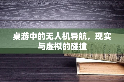 桌游中的无人机导航，现实与虚拟的碰撞
