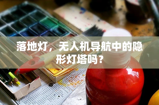 落地灯，无人机导航中的隐形灯塔吗？