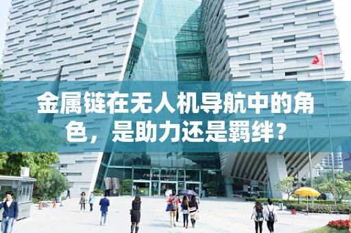 金属链在无人机导航中的角色，是助力还是羁绊？