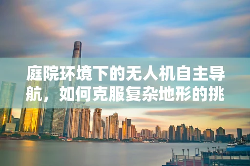 庭院环境下的无人机自主导航，如何克服复杂地形的挑战？