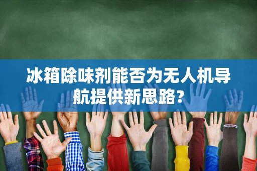 冰箱除味剂能否为无人机导航提供新思路？