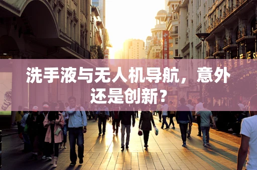 洗手液与无人机导航，意外还是创新？