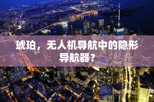 琥珀，无人机导航中的隐形导航器？