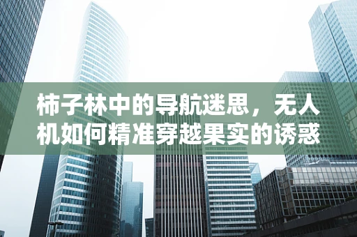 柿子林中的导航迷思，无人机如何精准穿越果实的诱惑？