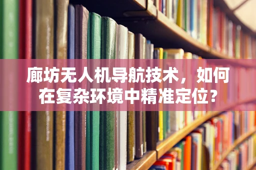 廊坊无人机导航技术，如何在复杂环境中精准定位？
