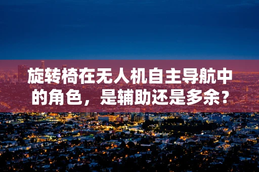 旋转椅在无人机自主导航中的角色，是辅助还是多余？