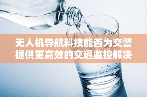 无人机导航科技能否为交警提供更高效的交通监控解决方案？