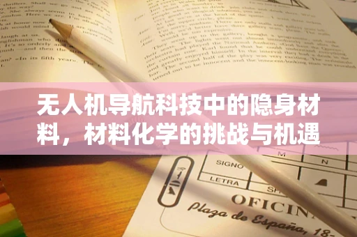 无人机导航科技中的隐身材料，材料化学的挑战与机遇？