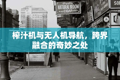 榨汁机与无人机导航，跨界融合的奇妙之处