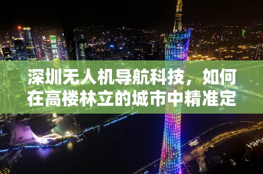 深圳无人机导航科技，如何在高楼林立的城市中精准定位？