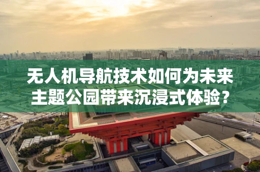无人机导航技术如何为未来主题公园带来沉浸式体验？