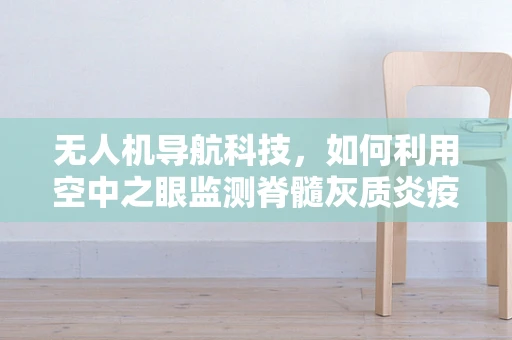 无人机导航科技，如何利用空中之眼监测脊髓灰质炎疫情？