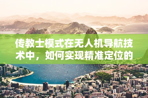 传教士模式在无人机导航技术中，如何实现精准定位的‘传道’？