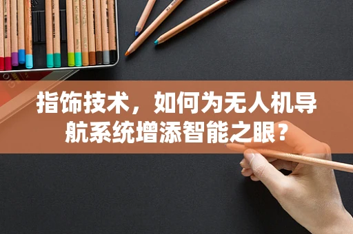指饰技术，如何为无人机导航系统增添智能之眼？