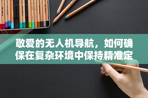 敬爱的无人机导航，如何确保在复杂环境中保持精准定位？