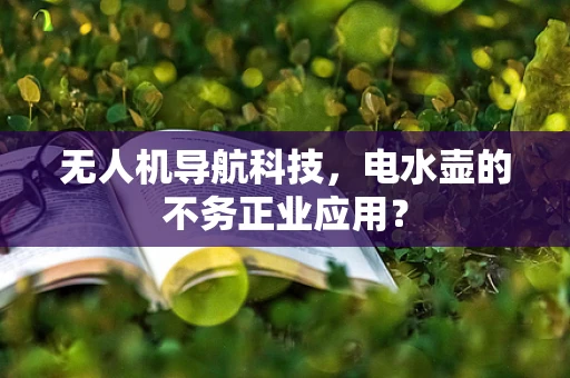 无人机导航科技，电水壶的不务正业应用？
