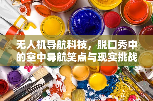 无人机导航科技，脱口秀中的空中导航笑点与现实挑战