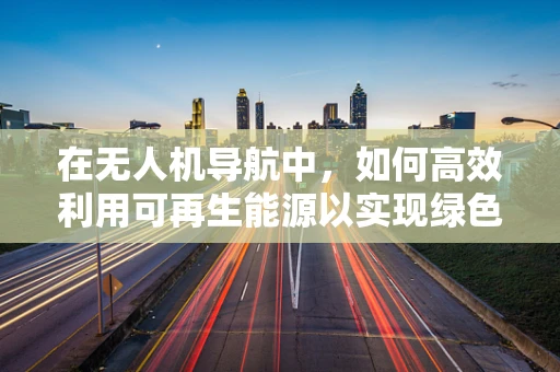 在无人机导航中，如何高效利用可再生能源以实现绿色飞行？