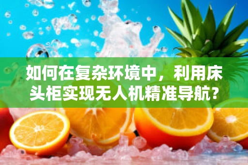 如何在复杂环境中，利用床头柜实现无人机精准导航？