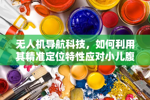 无人机导航科技，如何利用其精准定位特性应对小儿腹泻的紧急医疗运输？