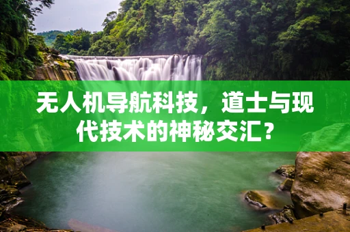 无人机导航科技，道士与现代技术的神秘交汇？