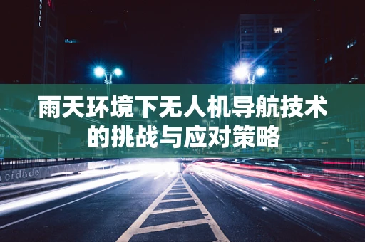 雨天环境下无人机导航技术的挑战与应对策略