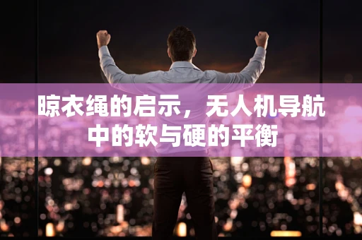 晾衣绳的启示，无人机导航中的软与硬的平衡