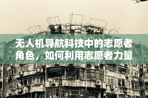 无人机导航科技中的志愿者角色，如何利用志愿者力量优化无人机自主导航？