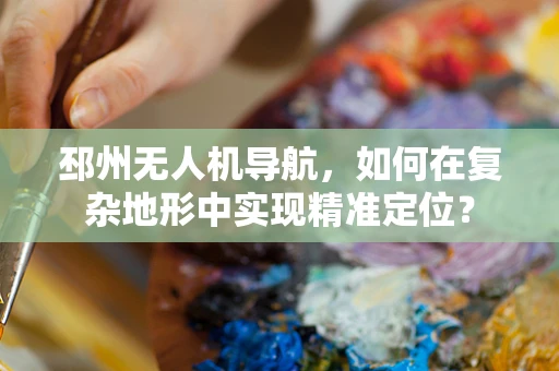 邳州无人机导航，如何在复杂地形中实现精准定位？