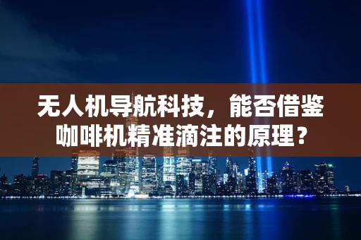 无人机导航科技，能否借鉴咖啡机精准滴注的原理？