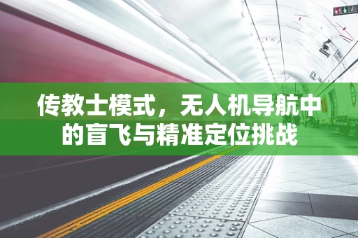 传教士模式，无人机导航中的盲飞与精准定位挑战