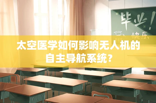太空医学如何影响无人机的自主导航系统？